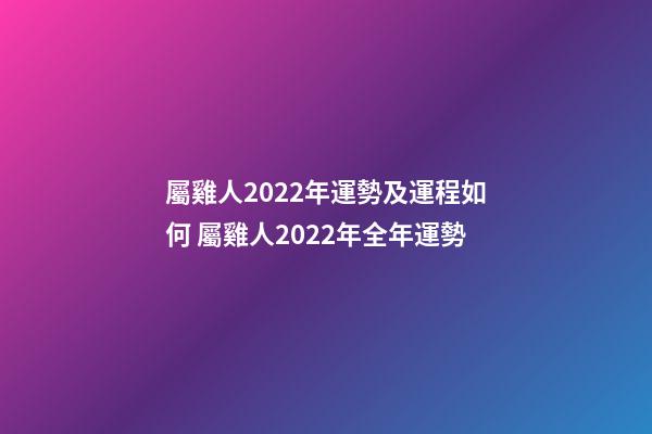 屬雞人2022年運勢及運程如何 屬雞人2022年全年運勢-第1張-觀點-玄機派